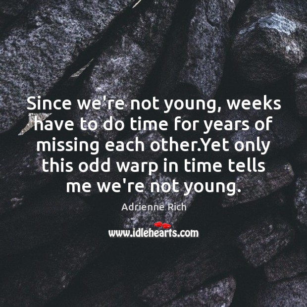 Since we’re not young, weeks have to do time for years of Adrienne Rich Picture Quote