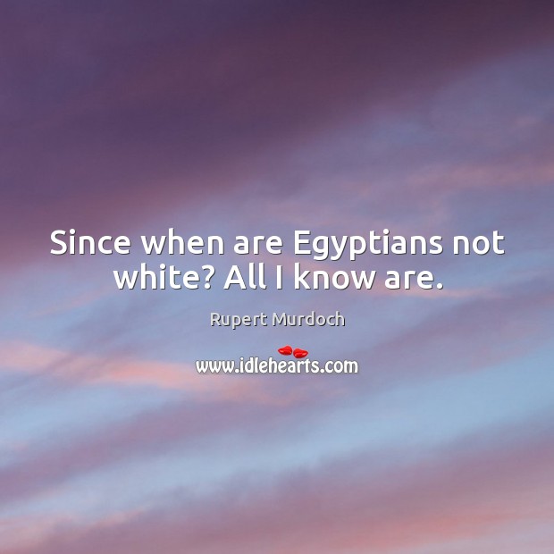Since when are Egyptians not white? All I know are. Rupert Murdoch Picture Quote