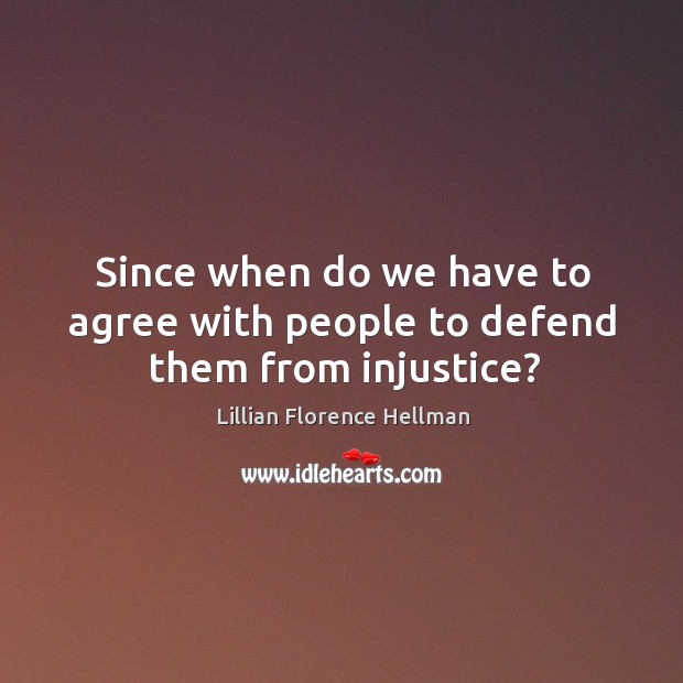 Since when do we have to agree with people to defend them from injustice? Lillian Florence Hellman Picture Quote
