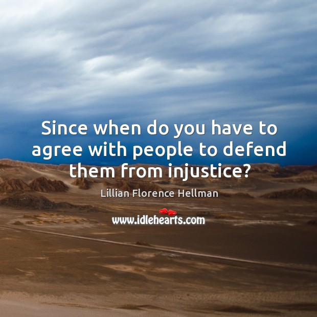 Since when do you have to agree with people to defend them from injustice? Lillian Florence Hellman Picture Quote