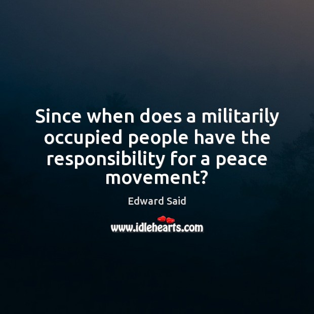 Since when does a militarily occupied people have the responsibility for a peace movement? Image