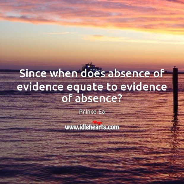 Since when does absence of evidence equate to evidence of absence? Prince Ea Picture Quote