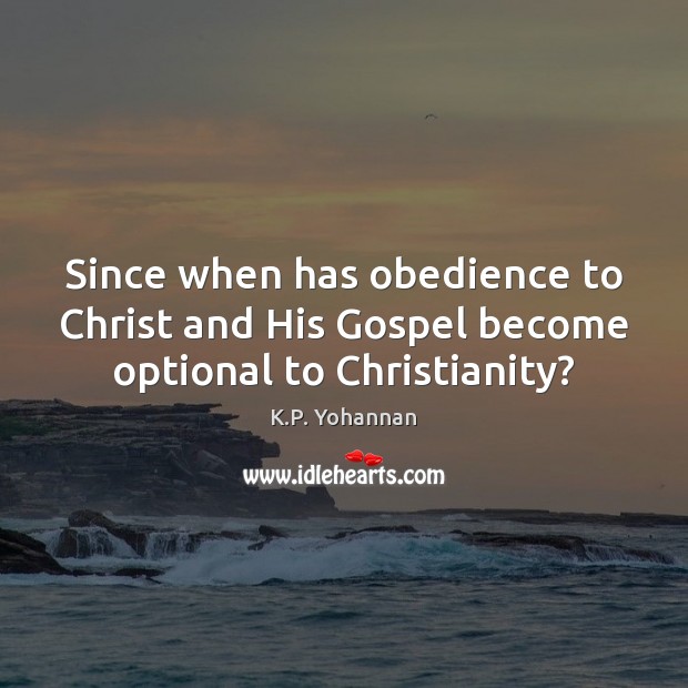 Since when has obedience to Christ and His Gospel become optional to Christianity? K.P. Yohannan Picture Quote