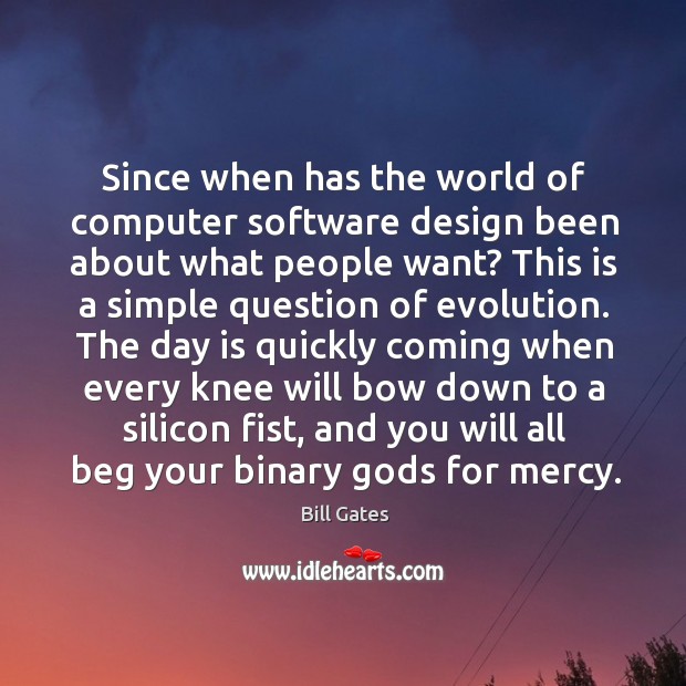 Since when has the world of computer software design been about what people want? Bill Gates Picture Quote