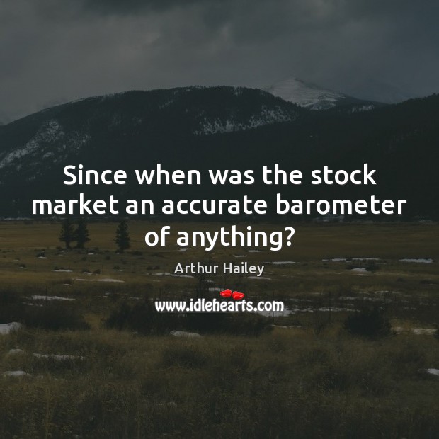Since when was the stock market an accurate barometer of anything? Arthur Hailey Picture Quote