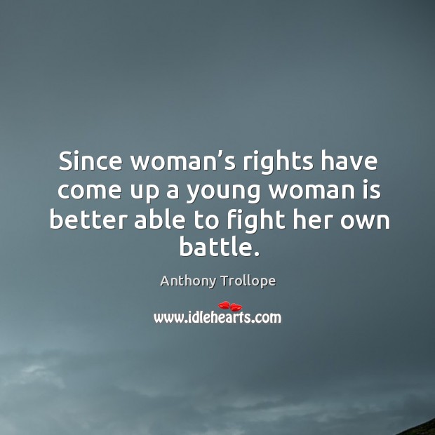 Since woman’s rights have come up a young woman is better able to fight her own battle. Anthony Trollope Picture Quote