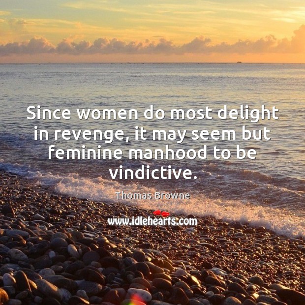 Since women do most delight in revenge, it may seem but feminine manhood to be vindictive. Thomas Browne Picture Quote