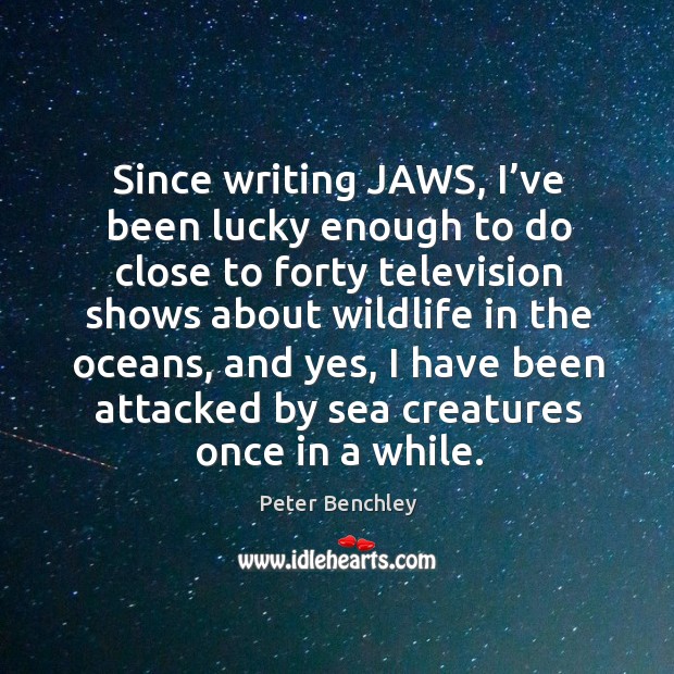 Since writing jaws, I’ve been lucky enough to do close to forty television shows about Peter Benchley Picture Quote