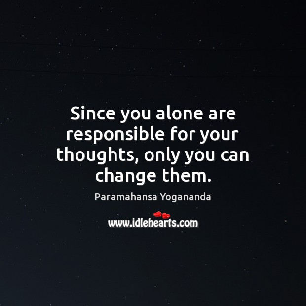 Since you alone are responsible for your thoughts, only you can change them. Paramahansa Yogananda Picture Quote