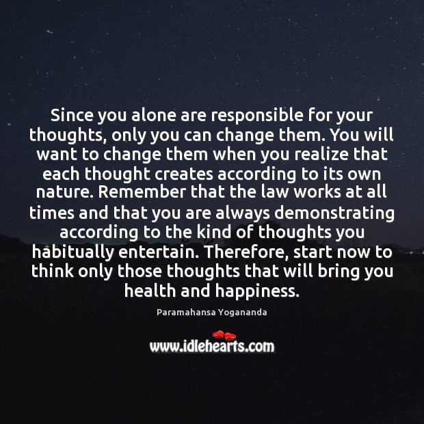 Since you alone are responsible for your thoughts, only you can change 