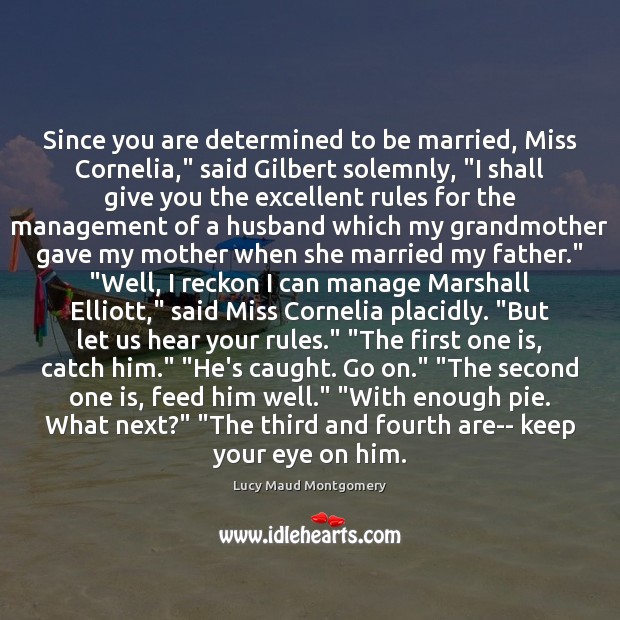 Since you are determined to be married, Miss Cornelia,” said Gilbert solemnly, “ Lucy Maud Montgomery Picture Quote