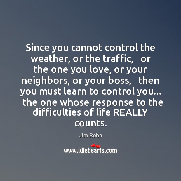 Since you cannot control the weather, or the traffic,   or the one Image