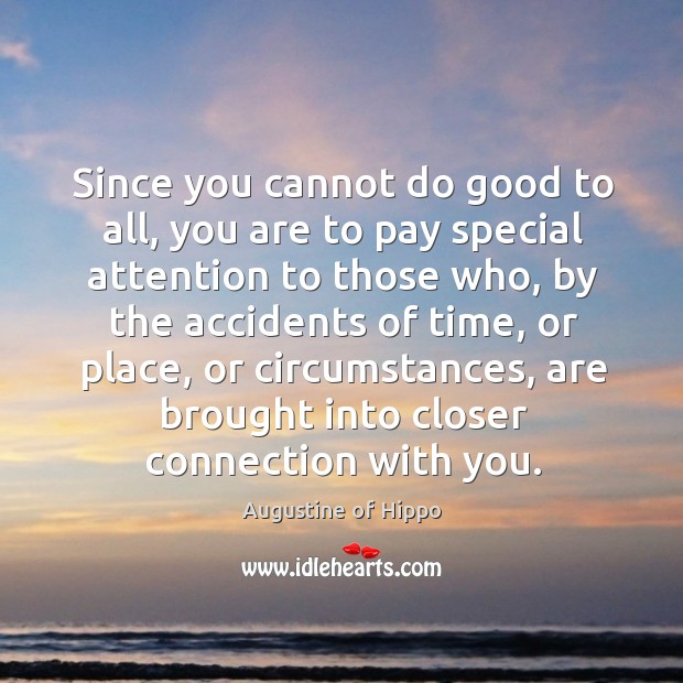 Since you cannot do good to all, you are to pay special attention to those who Augustine of Hippo Picture Quote
