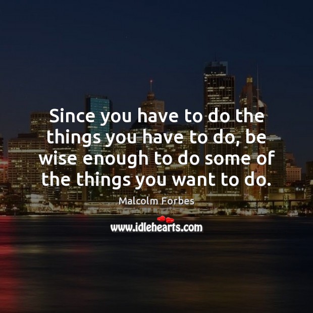 Since you have to do the things you have to do, be Wise Quotes Image