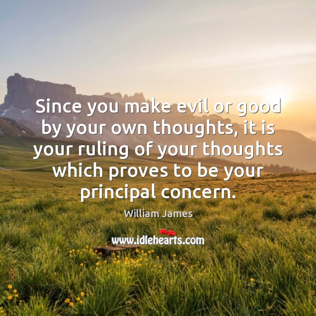 Since you make evil or good by your own thoughts, it is William James Picture Quote