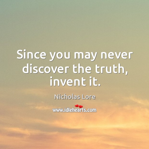 Since you may never discover the truth, invent it. Nicholas Lore Picture Quote