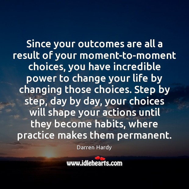 Since your outcomes are all a result of your moment-to-moment choices, you Darren Hardy Picture Quote