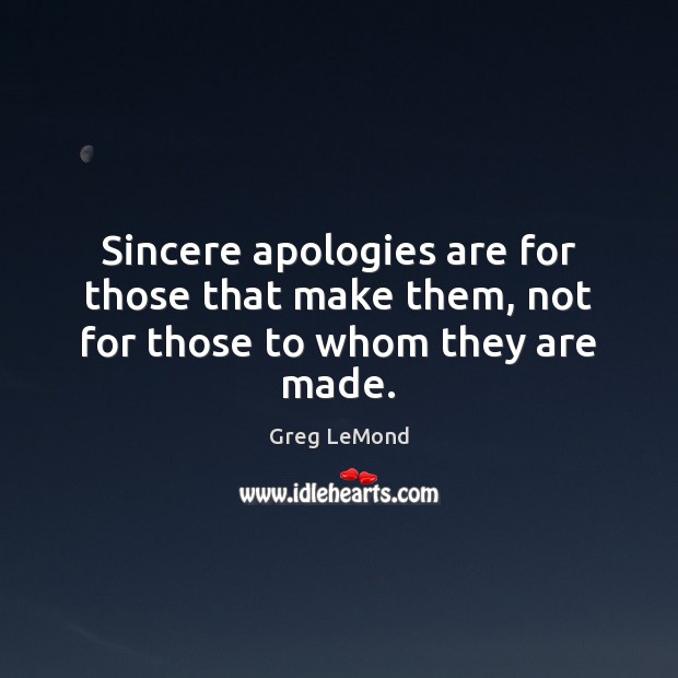 Sincere apologies are for those that make them, not for those to whom they are made. Greg LeMond Picture Quote