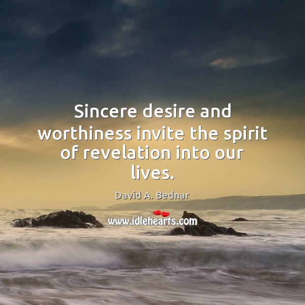 Sincere desire and worthiness invite the spirit of revelation into our lives. David A. Bednar Picture Quote