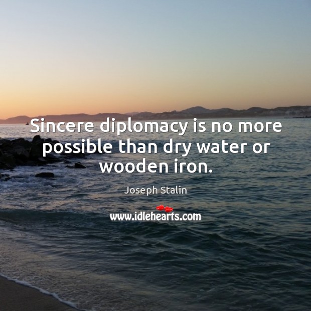 Sincere diplomacy is no more possible than dry water or wooden iron. Image