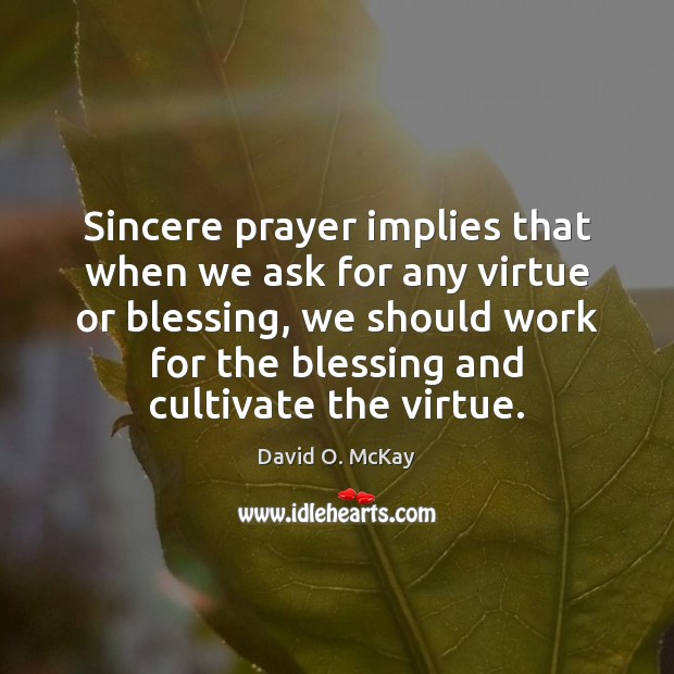 Sincere prayer implies that when we ask for any virtue or blessing, David O. McKay Picture Quote