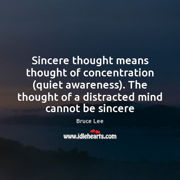 Sincere thought means thought of concentration (quiet awareness). The thought of a Bruce Lee Picture Quote