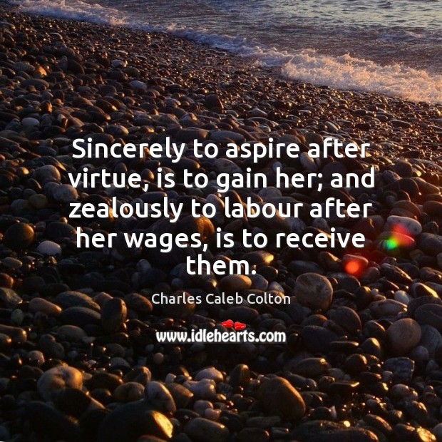Sincerely to aspire after virtue, is to gain her; and zealously to Charles Caleb Colton Picture Quote