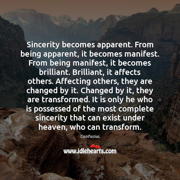 Sincerity becomes apparent. From being apparent, it becomes manifest. From being manifest, Confucius Picture Quote