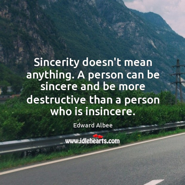 Sincerity doesn’t mean anything. A person can be sincere and be more Edward Albee Picture Quote