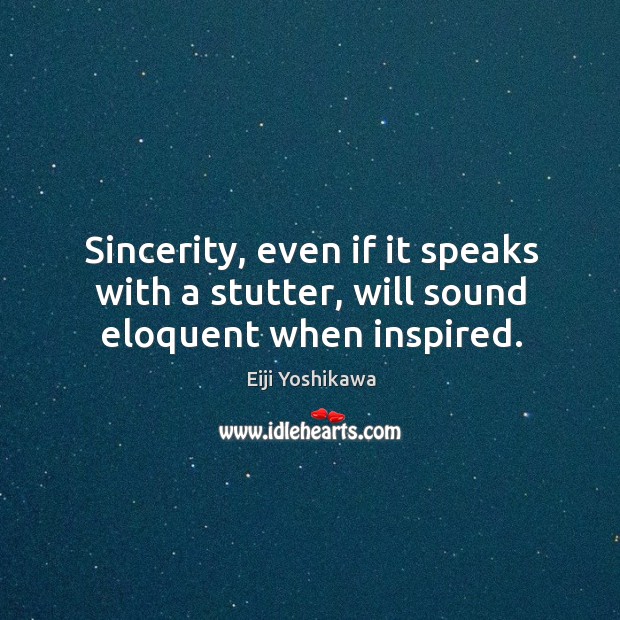 Sincerity, even if it speaks with a stutter, will sound eloquent when inspired. Eiji Yoshikawa Picture Quote