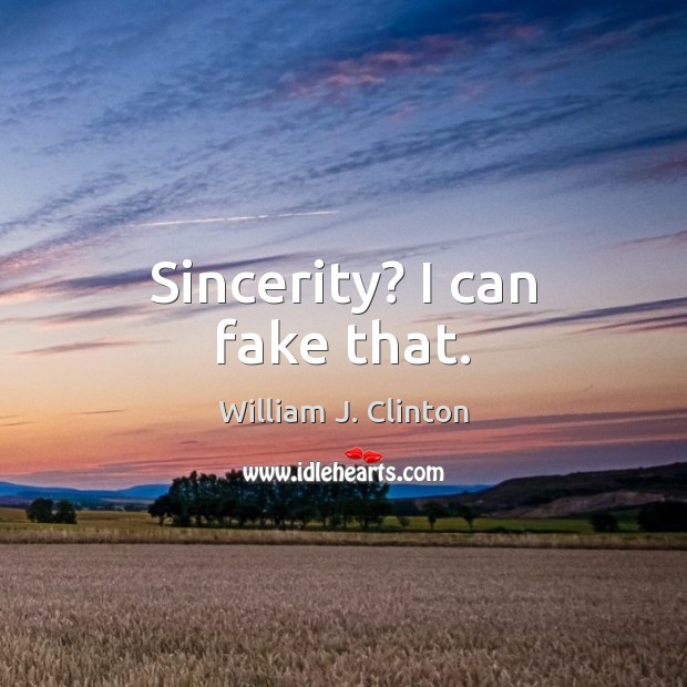Sincerity? I can fake that. William J. Clinton Picture Quote