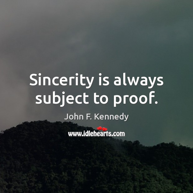 Sincerity is always subject to proof. John F. Kennedy Picture Quote
