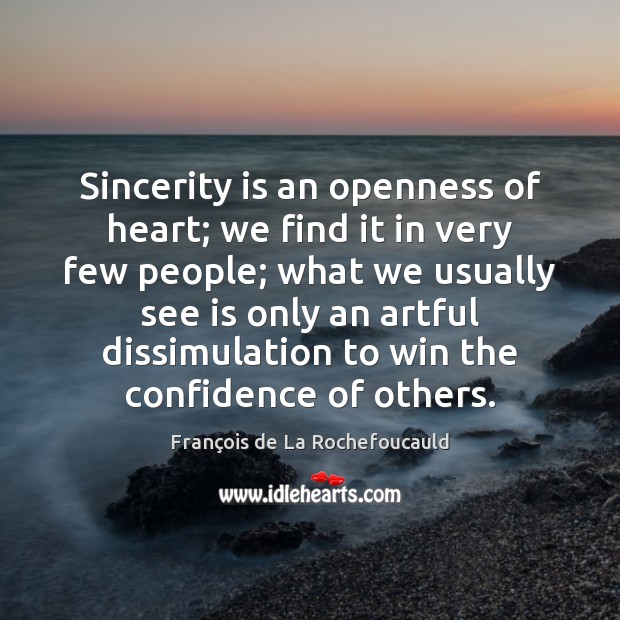 Sincerity is an openness of heart; we find it in very few François de La Rochefoucauld Picture Quote