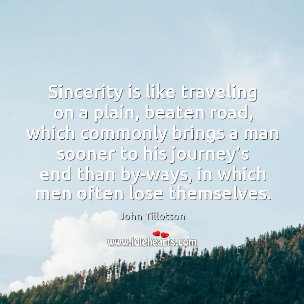 Sincerity is like traveling on a plain, beaten road, which commonly brings a man sooner to his John Tillotson Picture Quote