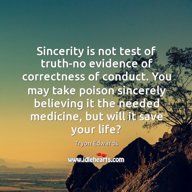 Sincerity is not test of truth-no evidence of correctness of conduct. You Tryon Edwards Picture Quote
