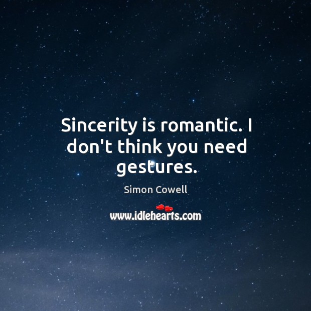 Sincerity is romantic. I don’t think you need gestures. Simon Cowell Picture Quote