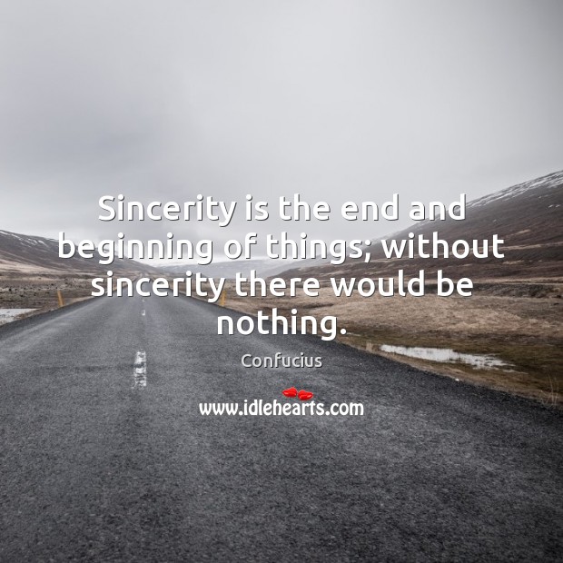 Sincerity is the end and beginning of things; without sincerity there would be nothing. Image