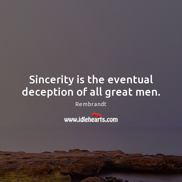 Sincerity is the eventual deception of all great men. Rembrandt Picture Quote