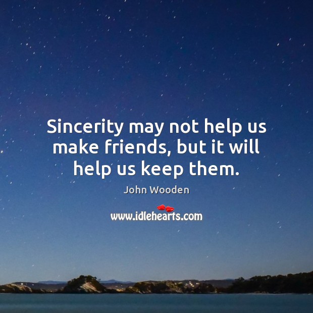 Sincerity may not help us make friends, but it will help us keep them. John Wooden Picture Quote