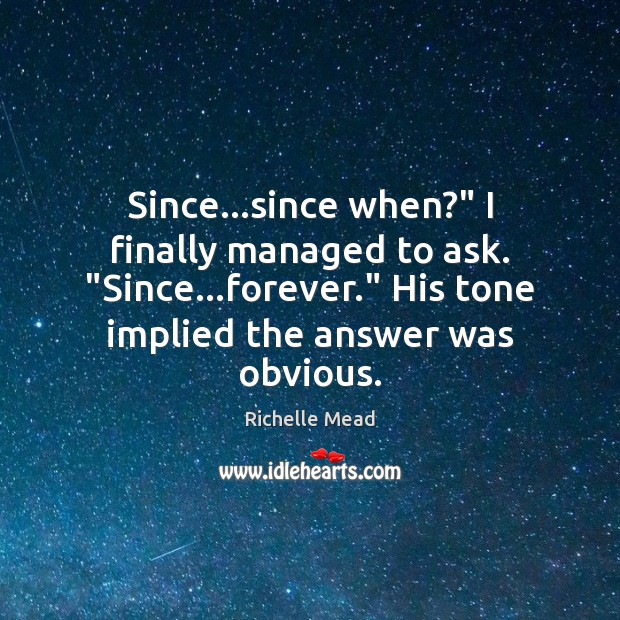 Since…since when?” I finally managed to ask. “Since…forever.” His tone Image