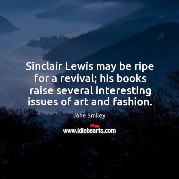 Sinclair Lewis may be ripe for a revival; his books raise several Jane Smiley Picture Quote