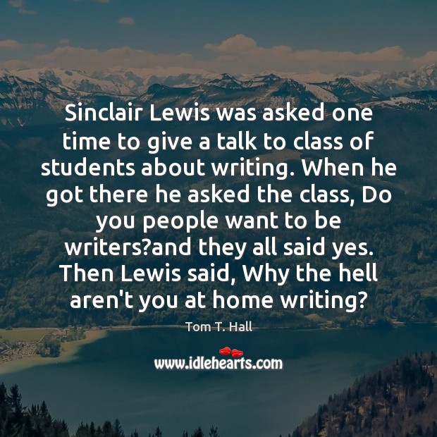 Sinclair Lewis was asked one time to give a talk to class Tom T. Hall Picture Quote
