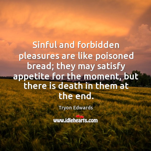 Sinful and forbidden pleasures are like poisoned bread; they may satisfy appetite for Tryon Edwards Picture Quote