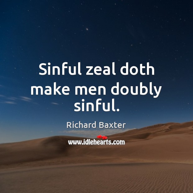 Sinful zeal doth make men doubly sinful. Richard Baxter Picture Quote