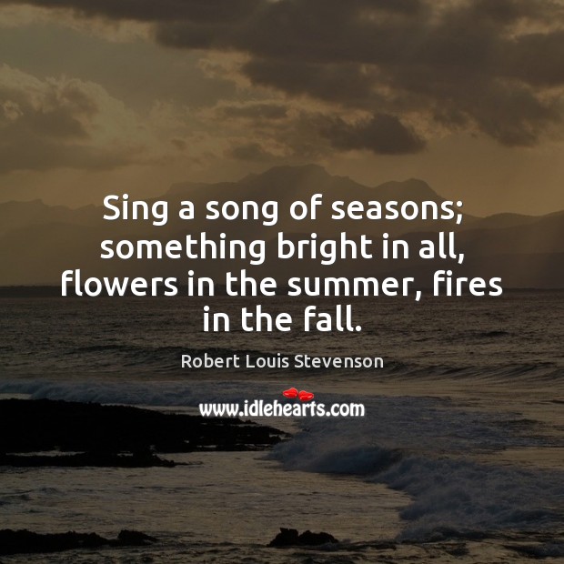Sing a song of seasons; something bright in all, flowers in the summer, fires in the fall. Image
