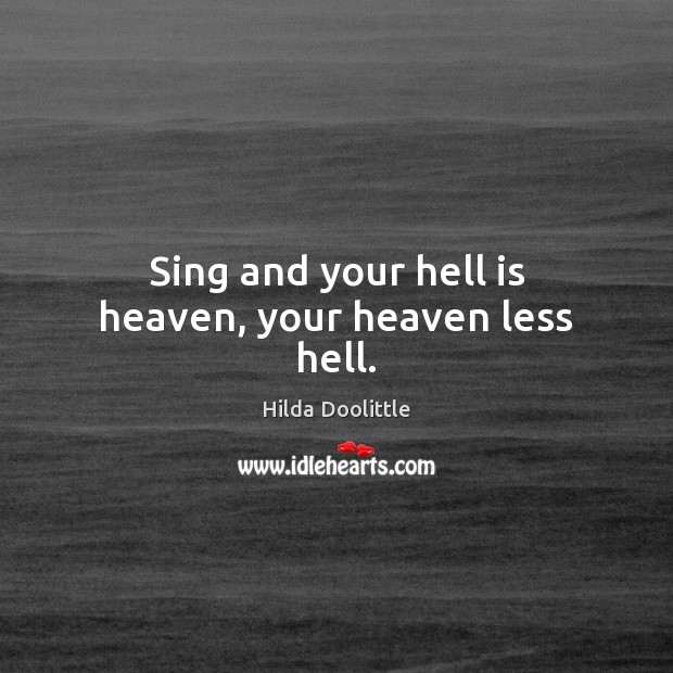 Sing and your hell is heaven, your heaven less hell. Image