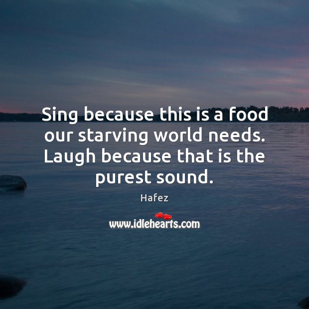 Sing because this is a food our starving world needs. Laugh because Hafez Picture Quote