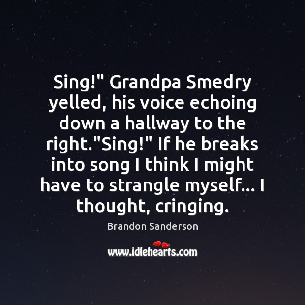 Sing!” Grandpa Smedry yelled, his voice echoing down a hallway to the Brandon Sanderson Picture Quote