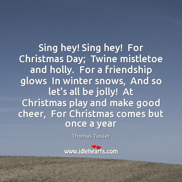 Sing hey! Sing hey!  For Christmas Day;  Twine mistletoe and holly.  For 