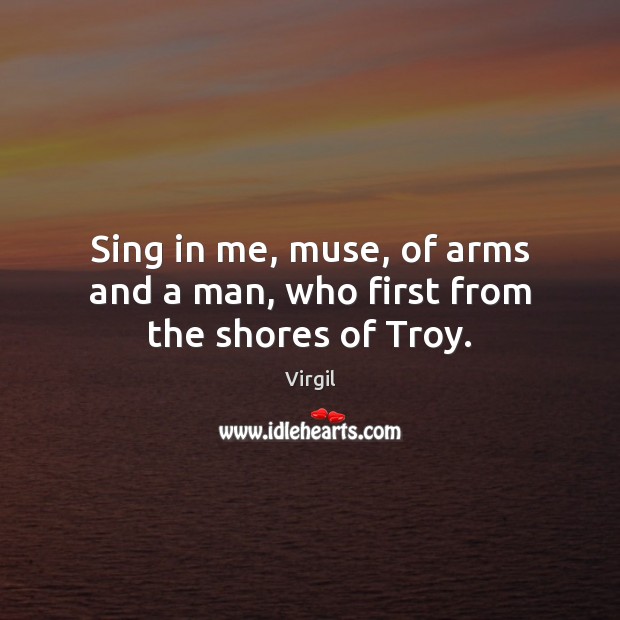 Sing in me, muse, of arms and a man, who first from the shores of Troy. Virgil Picture Quote